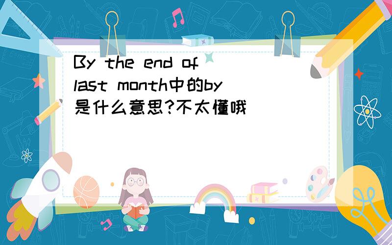 By the end of last month中的by是什么意思?不太懂哦