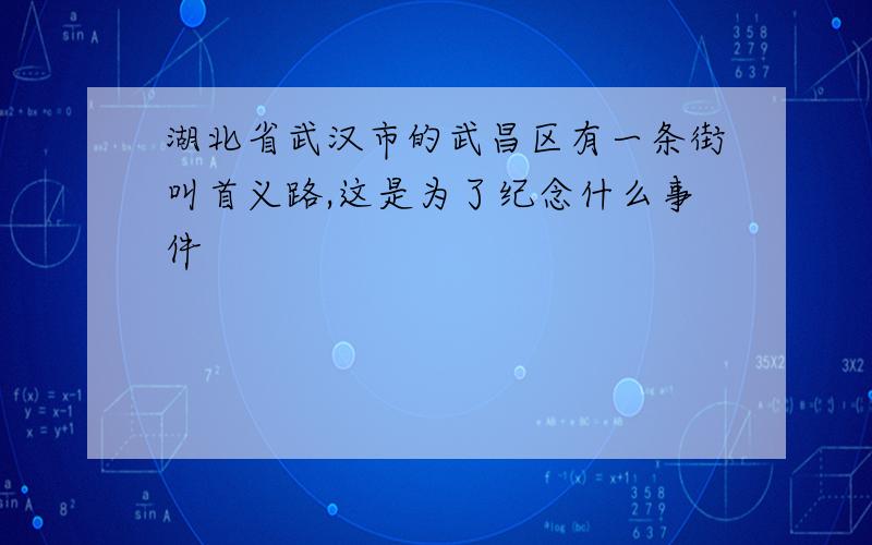 湖北省武汉市的武昌区有一条街叫首义路,这是为了纪念什么事件