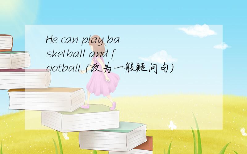 He can play basketball and football.(改为一般疑问句)