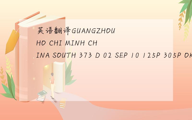 英语翻译GUANGZHOU HO CHI MINH CHINA SOUTH 373 D 02 SEP 10 125P 305P OKARRIVE TERMINAL -2NONSTOP FLYING TIME- 2:40EQUIPMENT-AIRBUS A320 JET