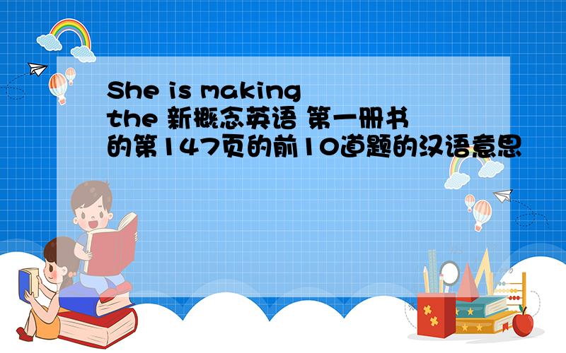 She is making the 新概念英语 第一册书的第147页的前10道题的汉语意思
