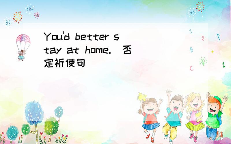 You'd better stay at home.(否定祈使句） _______ ______ at home .