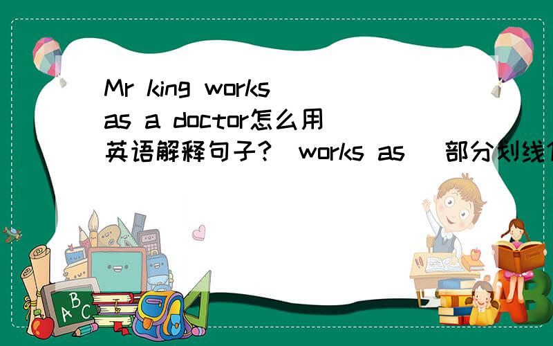 Mr king works as a doctor怎么用英语解释句子?(works as )部分划线1.Mr king works as a docto。(works as 部分划线 )2.My friend bought a bike for 200 dollars.怎么用英语解释句子?