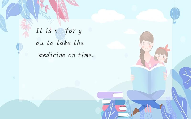It is n__for you to take the medicine on time.