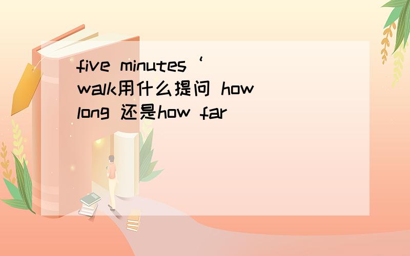 five minutes‘ walk用什么提问 how long 还是how far
