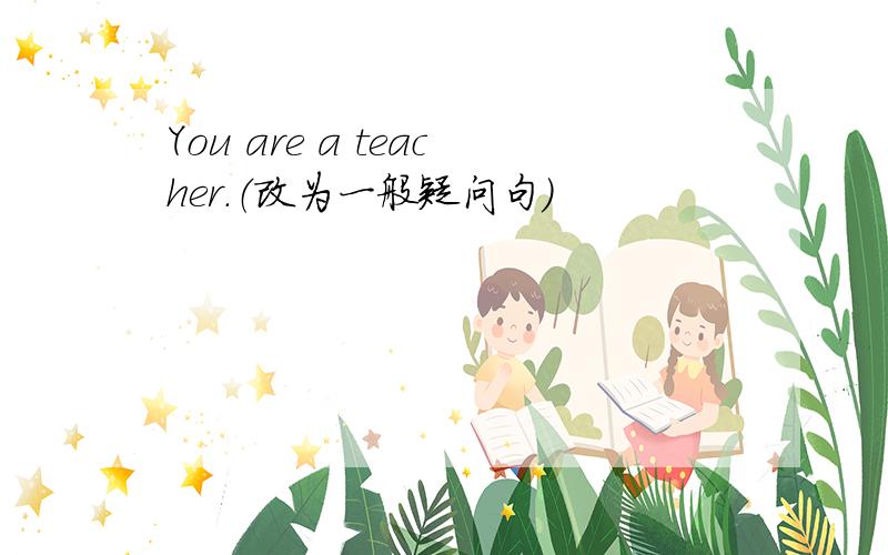 You are a teacher.（改为一般疑问句）