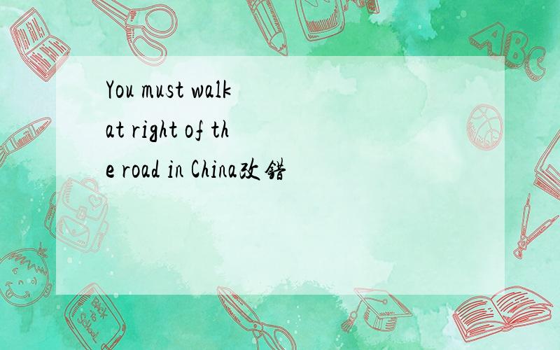 You must walk at right of the road in China改错