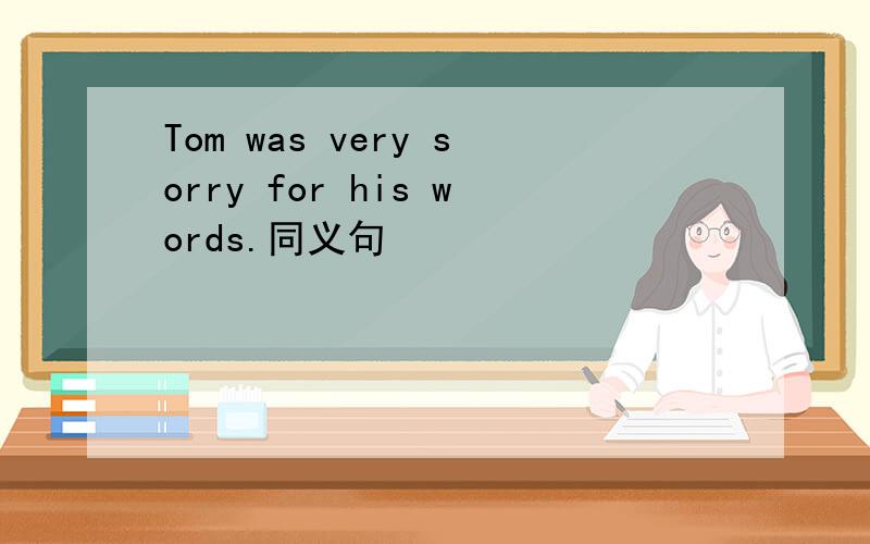 Tom was very sorry for his words.同义句