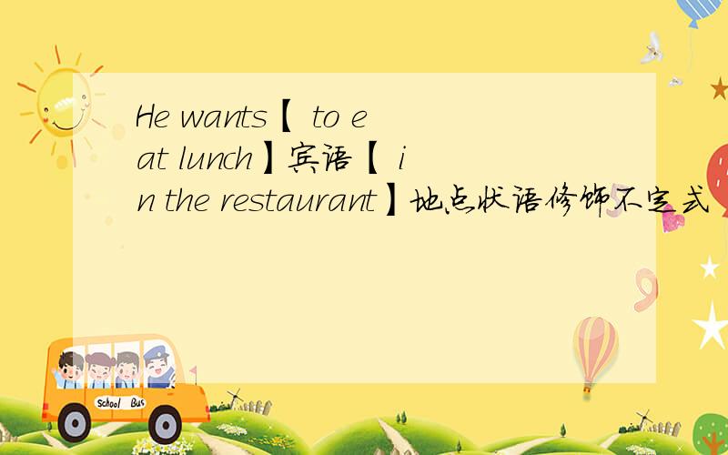 He wants【 to eat lunch】宾语【 in the restaurant】地点状语修饰不定式