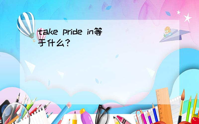 take pride in等于什么?