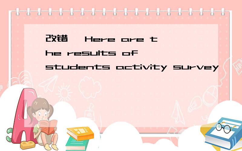 改错、 Here are the results of students activity survey