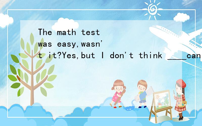 The math test was easy,wasn't it?Yes,but I don't think ____can pass it.用anybody 还是everybody?