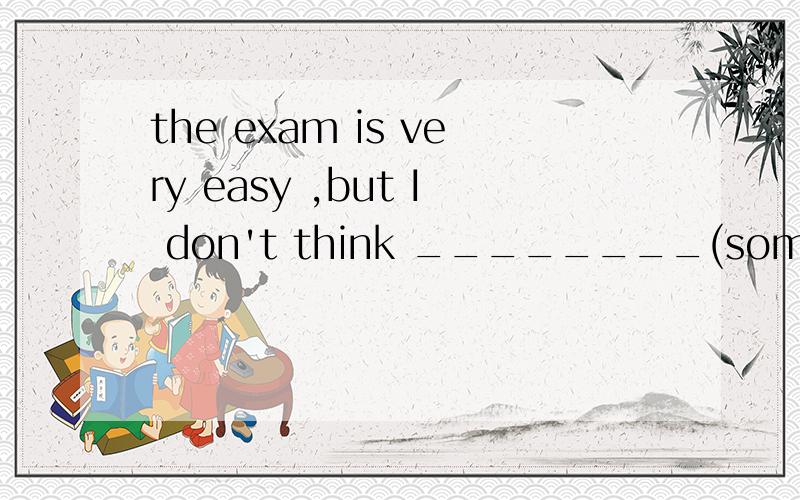 the exam is very easy ,but I don't think ________(somebody)can pass it.We will thank the _______(follow)people for their help.There are many useful_____(invent)in China every year.We can work out the problem _________(easy)in thus way.You have to wai