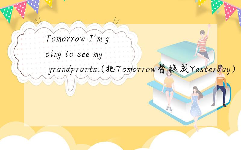 Tomorrow I'm going to see my grandprants.(把Tomorrow替换成Yesterday)