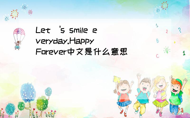 Let\'s smile everyday.Happy Forever中文是什么意思