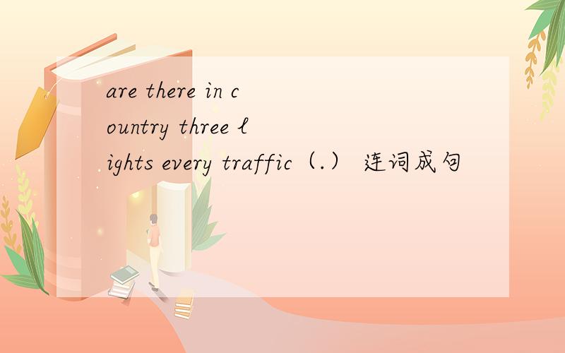 are there in country three lights every traffic（.） 连词成句