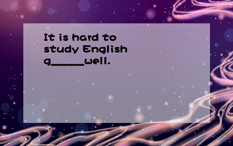 It is hard to study English g______well.
