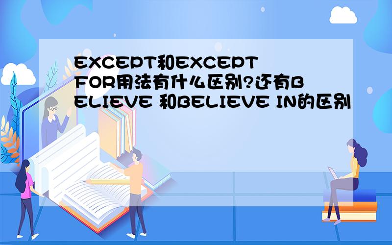 EXCEPT和EXCEPT FOR用法有什么区别?还有BELIEVE 和BELIEVE IN的区别