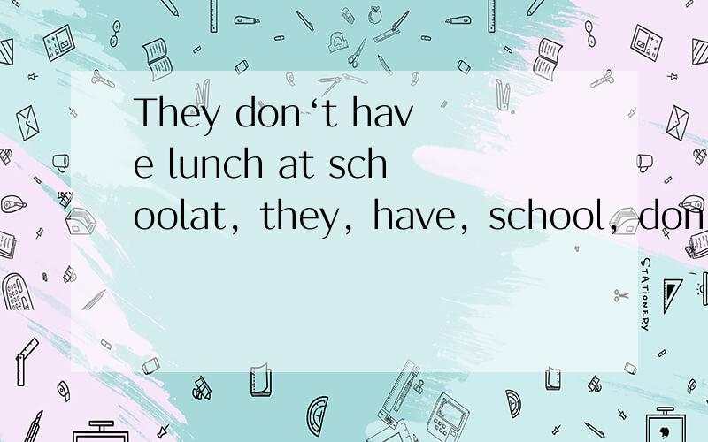 They don‘t have lunch at schoolat，they，have，school，don’t，lunch连词组据