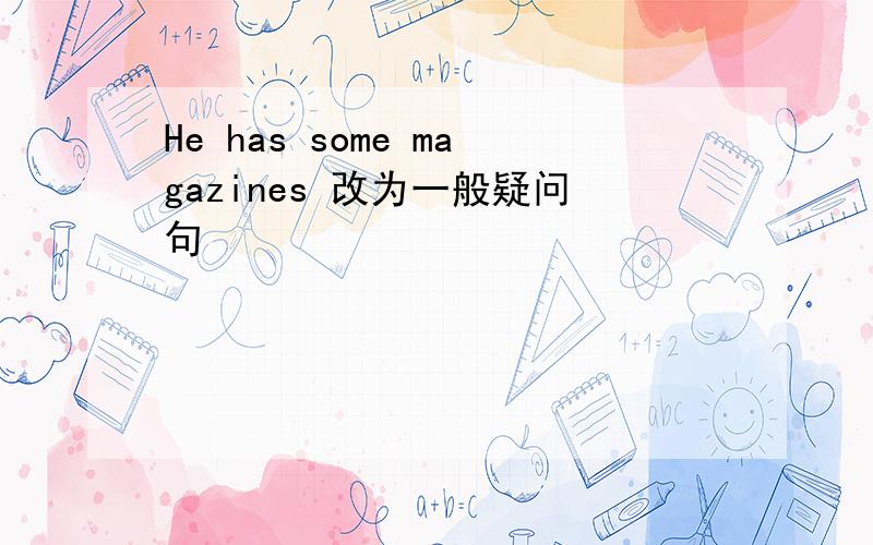 He has some magazines 改为一般疑问句