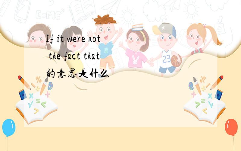 If it were not the fact that的意思是什么