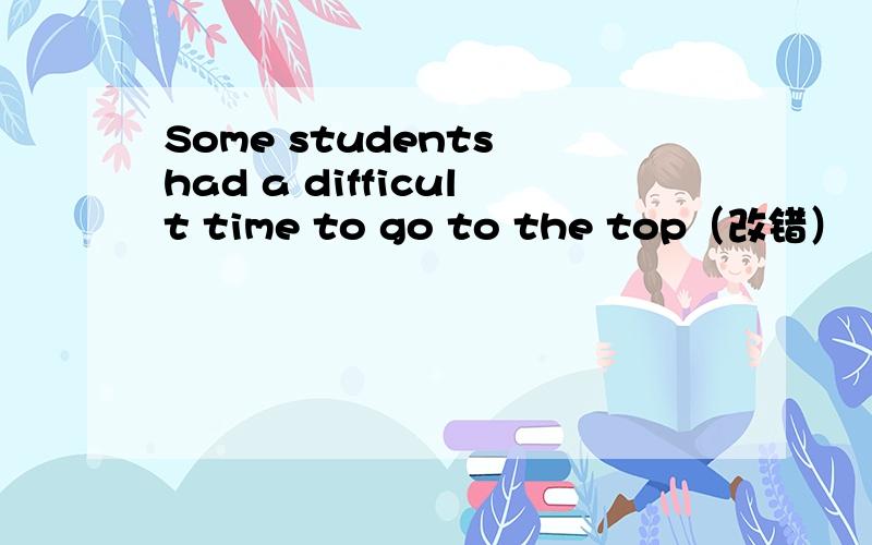 Some students had a difficult time to go to the top（改错）