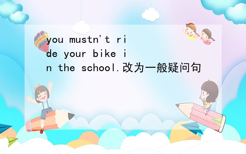 you mustn't ride your bike in the school.改为一般疑问句