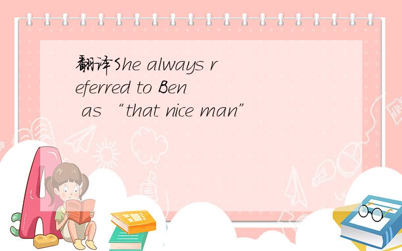 翻译She always referred to Ben as “that nice man”