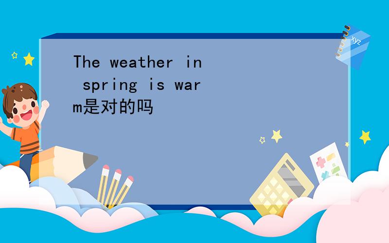 The weather in spring is warm是对的吗