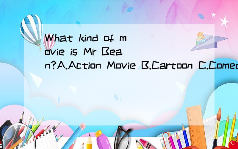 What kind of movie is Mr Bean?A.Action Movie B.Cartoon C.Comedy D.Science FictionWhat kind of movie is Mr Bean?A.Action MovieB.CartoonC.ComedyD.Science Fiction该选哪个?