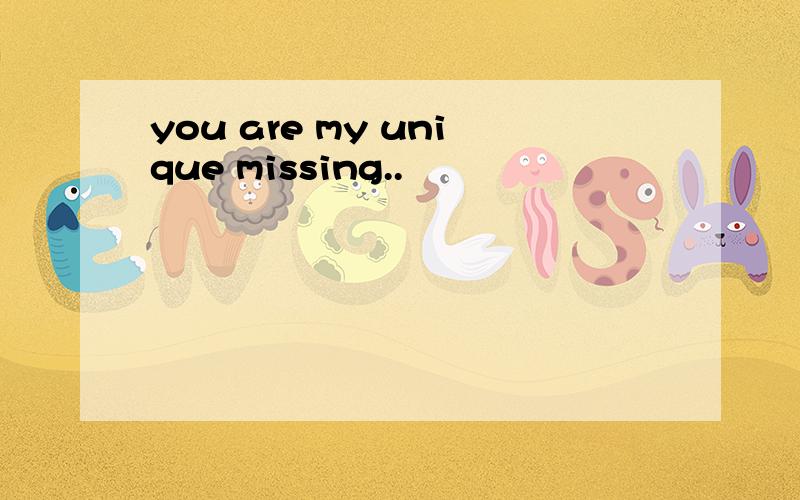you are my unique missing..