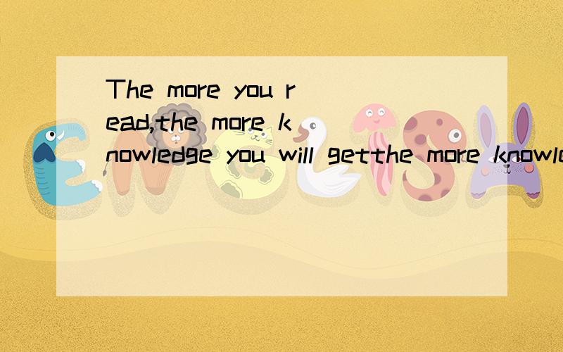 The more you read,the more knowledge you will getthe more knowledge中的the more不是副词吗 为什么可以修饰名词knowledge