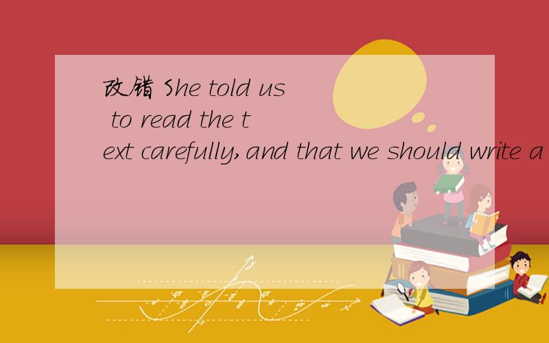 改错 She told us to read the text carefully,and that we should write a short review of it