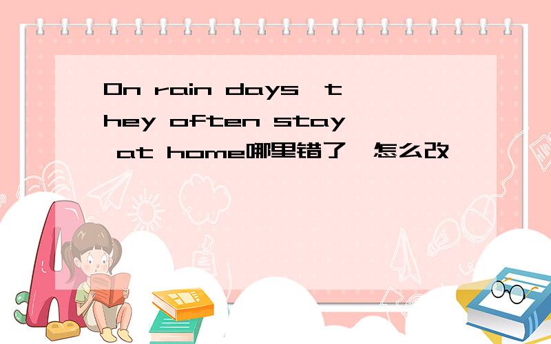 On rain days,they often stay at home哪里错了,怎么改