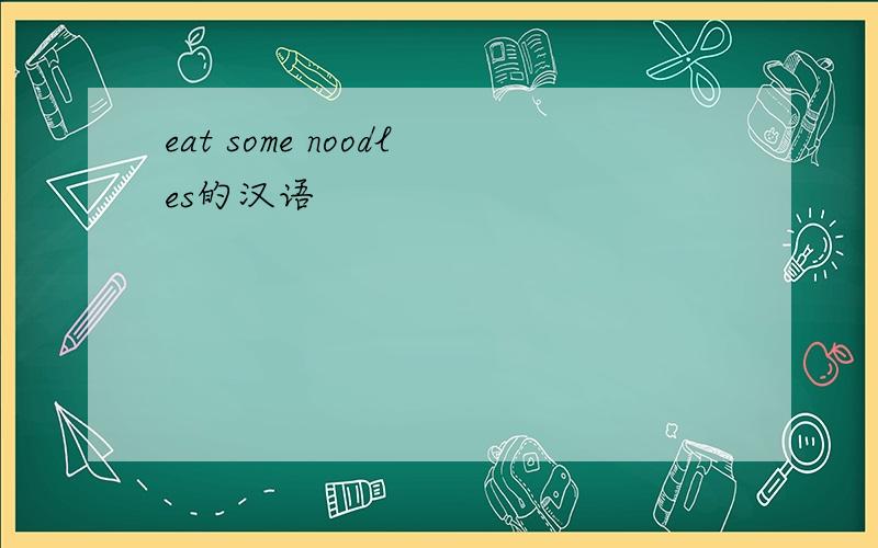 eat some noodles的汉语