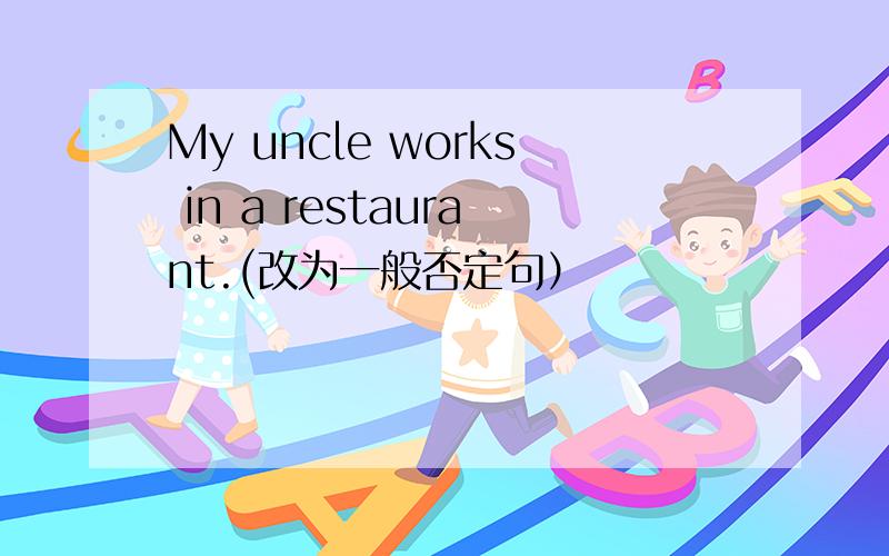 My uncle works in a restaurant.(改为一般否定句）