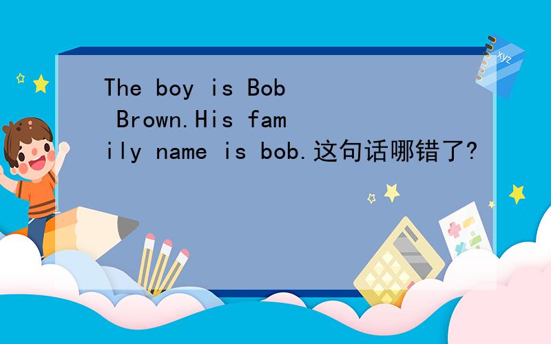 The boy is Bob Brown.His family name is bob.这句话哪错了?