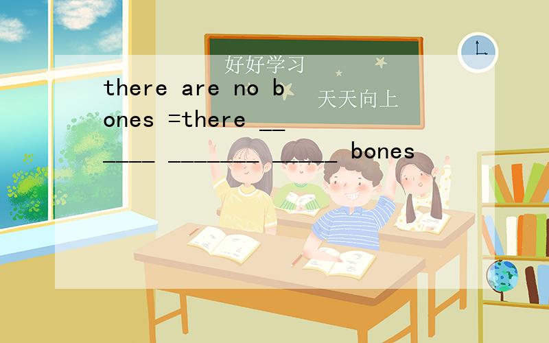 there are no bones =there ______ _______ _____ bones