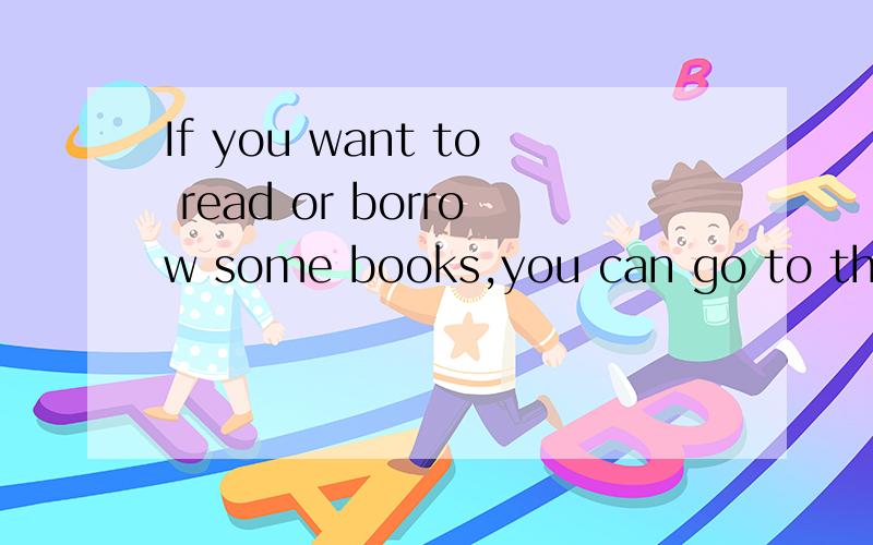 If you want to read or borrow some books,you can go to the i______