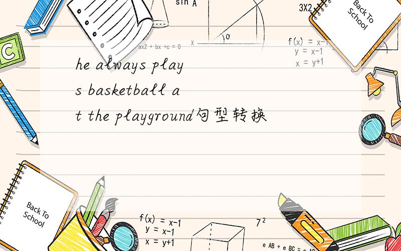 he always plays basketball at the playground句型转换