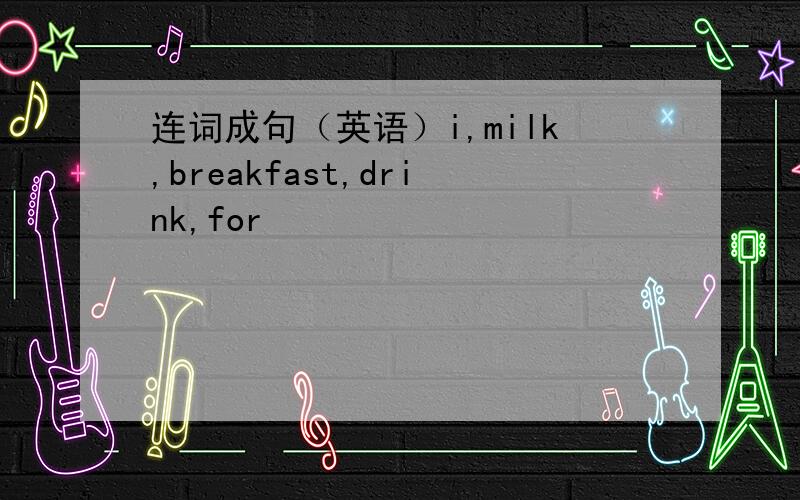 连词成句（英语）i,milk,breakfast,drink,for