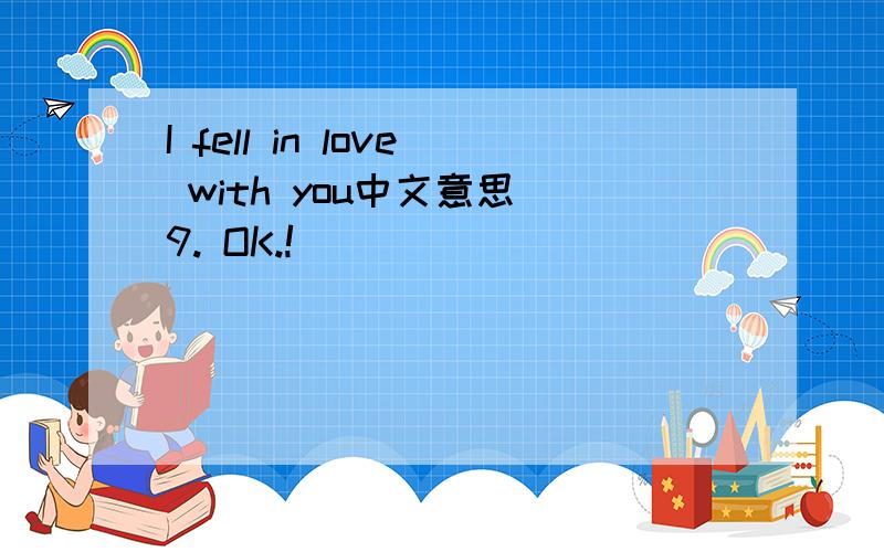 I fell in love with you中文意思 9. OK.!