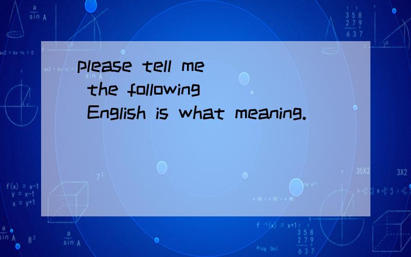 please tell me the following English is what meaning.