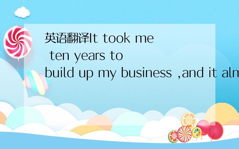 英语翻译It took me ten years to build up my business ,and it almost killed me .Well ,you know what they say ,“No pains ,no gains