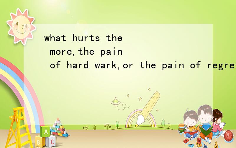 what hurts the more,the pain of hard wark,or the pain of regret?是什么意思