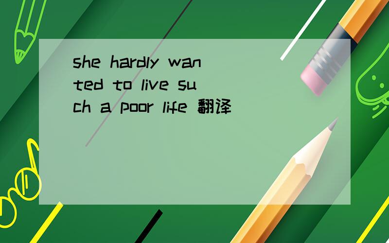 she hardly wanted to live such a poor life 翻译