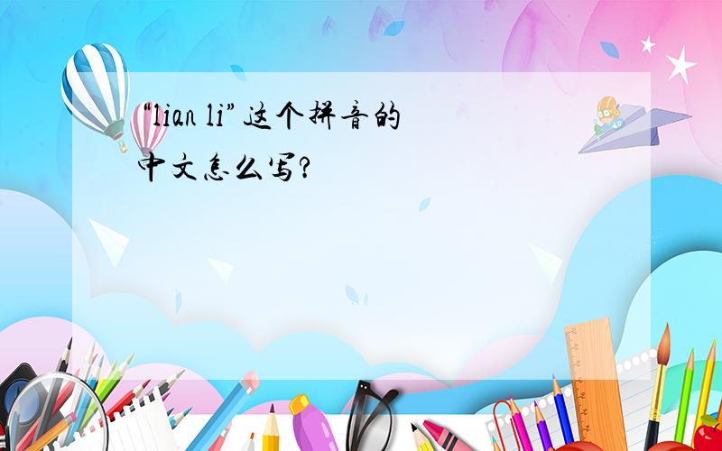 “lian li”这个拼音的中文怎么写?