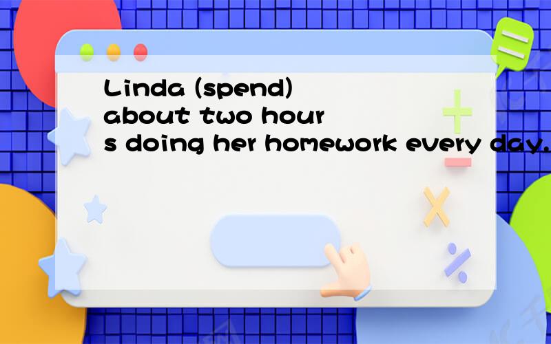 Linda (spend) about two hours doing her homework every day.