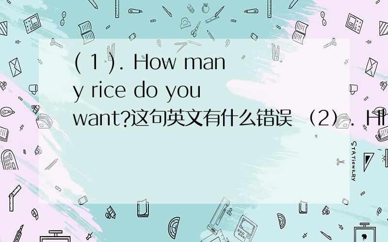 ( 1 ). How many rice do you want?这句英文有什么错误 （2）．Hhow much oranges do you want?这句英文又