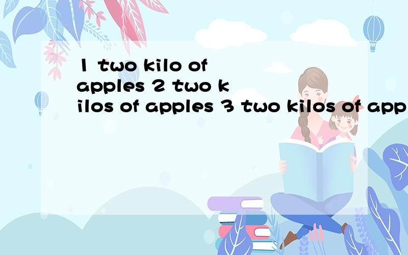 1 two kilo of apples 2 two kilos of apples 3 two kilos of apple 4 two kilo of apple主要解释为什么?越详细越好.